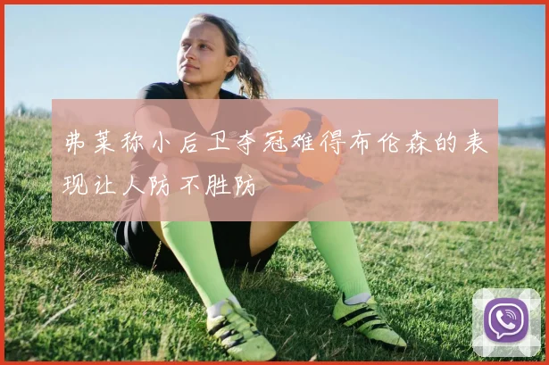 弗莱称小后卫夺冠难得布伦森的表现让人防不胜防