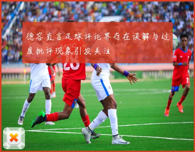 德容直言足球评论界存在误解与过度批评现象引发关注