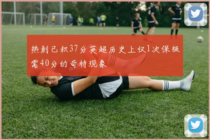 热刺已积37分英超历史上仅1次保级需40分的奇特现象
