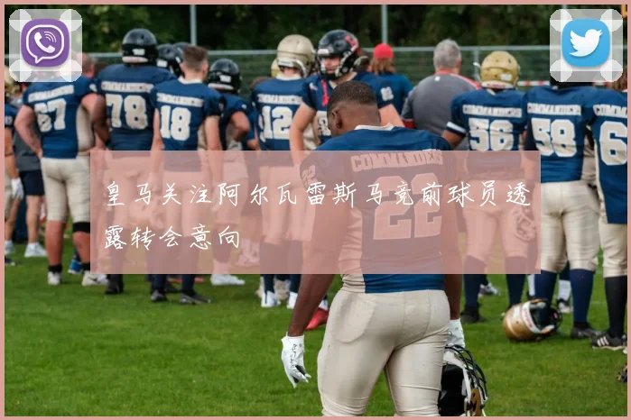 皇马关注阿尔瓦雷斯马竞前球员透露转会意向