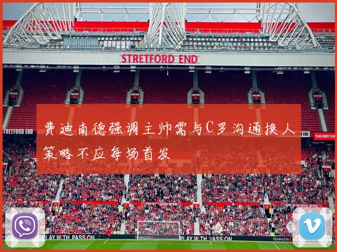 费迪南德强调主帅需与C罗沟通换人策略不应每场首发