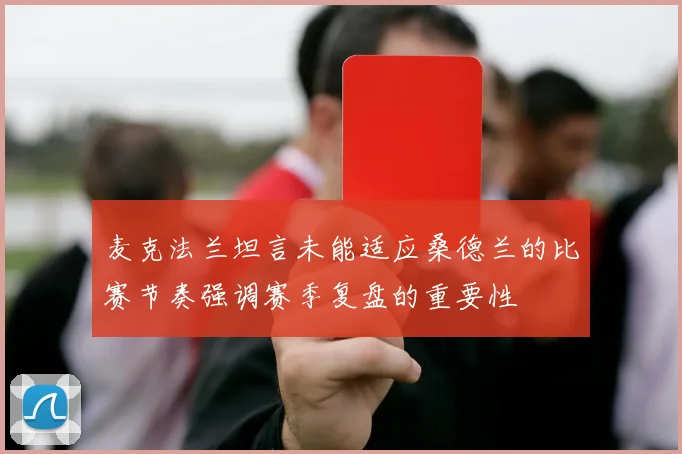 麦克法兰坦言未能适应桑德兰的比赛节奏强调赛季复盘的重要性