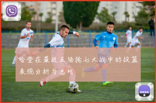 哈登在最近五场抢七大战中的投篮表现分析与总结