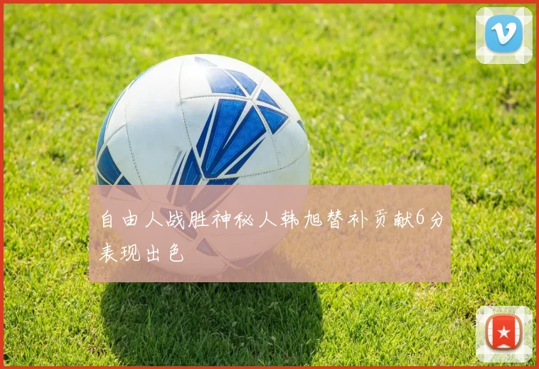 自由人战胜神秘人韩旭替补贡献6分表现出色