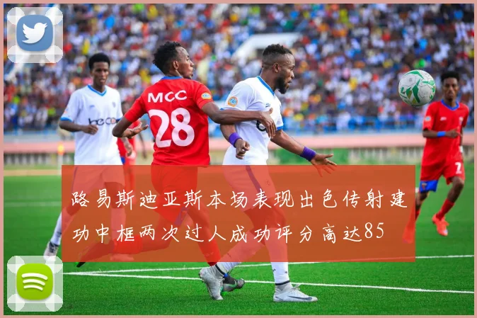 路易斯迪亚斯本场表现出色传射建功中框两次过人成功评分高达85