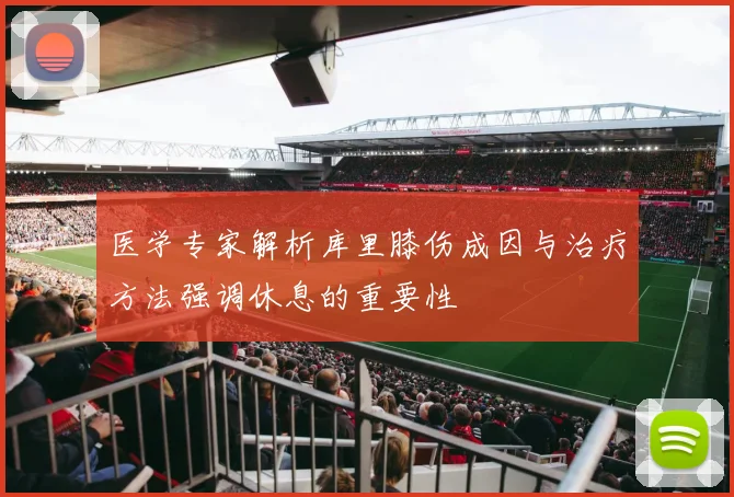 医学专家解析库里膝伤成因与治疗方法强调休息的重要性